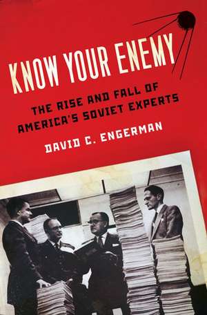 Know Your Enemy: The Rise and Fall of America's Soviet Experts de David C. Engerman