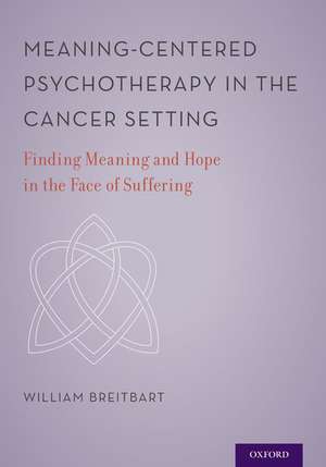 Meaning-Centered Psychotherapy in the Cancer Setting: Finding Meaning and Hope in the Face of Suffering de William S. Breitbart