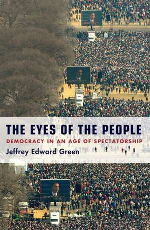 The Eyes of the People: Democracy in an Age of Spectatorship de Jeffrey Edward Green