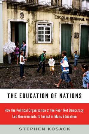 The Education of Nations: How the Political Organization of the Poor, Not Democracy, Led Governments to Invest in Mass Education de Stephen Kosack