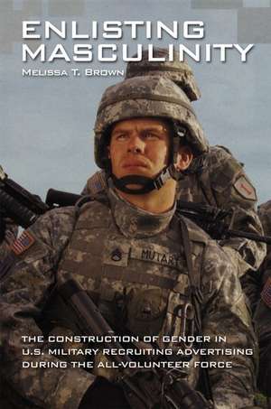 Enlisting Masculinity: The Construction of Gender in US Military Recruiting Advertising during the All-Volunteer Force de Melissa T. Brown