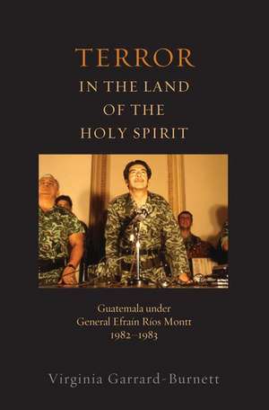 Terror in the Land of the Holy Spirit: Guatemala under General Efrain Rios Montt 1982-1983 de Virginia Garrard-Burnett