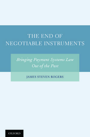 The End of Negotiable Instruments: Bringing Payment Systems Law Out of the Past de James Steven Rogers