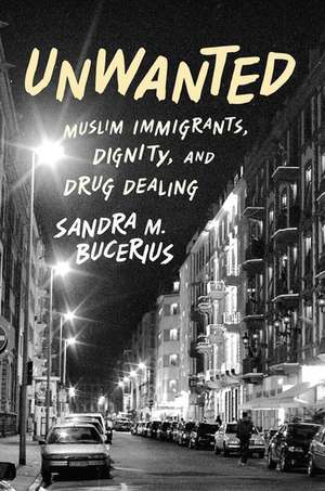 Unwanted: Muslim Immigrants, Dignity and Drug Dealing de Sandra M. Bucerius