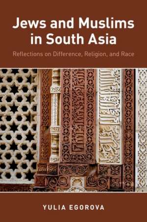 Jews and Muslims in South Asia: Reflections on Difference, Religion, and Race de Yulia Egorova