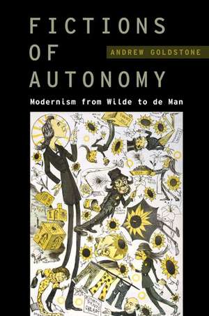 Fictions of Autonomy: Modernism from Wilde to de Man de Andrew Goldstone