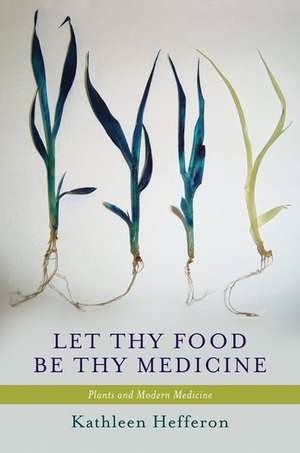 Let Thy Food Be Thy Medicine: Plants and Modern Medicine de Kathleen Hefferon