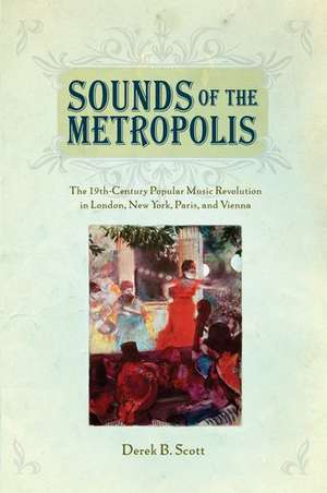 Sounds of the Metropolis: The 19th Century Popular Music Revolution in London, New York, Paris, and Vienna de Derek B. Scott