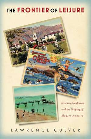 The Frontier of Leisure: Southern California and the Shaping of Modern America de Lawrence Culver