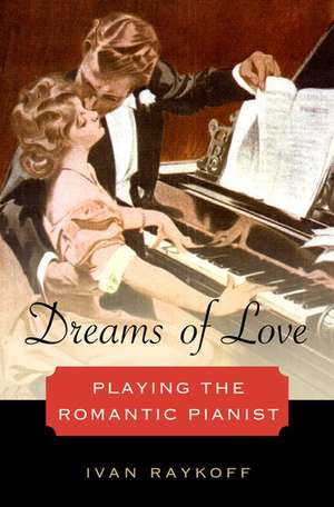 Dreams of Love: Playing the Romantic Pianist de Ivan Raykoff