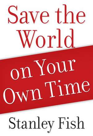 Save the World on Your Own Time de Stanley Fish