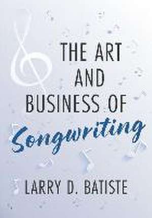 The Art and Business of Songwriting de Larry D. Batiste