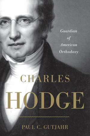 Charles Hodge: Guardian of American Orthodoxy de Paul C. Gutjahr