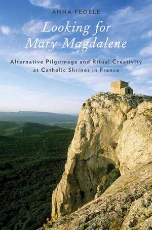 Looking for Mary Magdalene: Alternative Pilgrimage and Ritual Creativity at Catholic Shrines in France de Anna Fedele