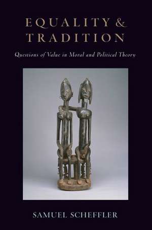 Equality and Tradition: Questions of Value in Moral and Political Theory de Samuel Scheffler