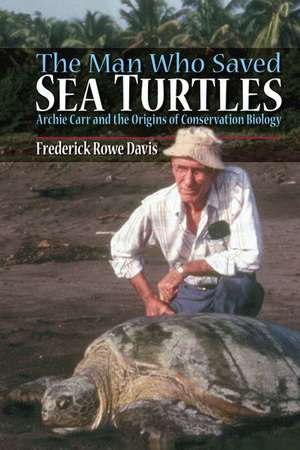 The Man Who Saved Sea Turtles: Archie Carr and the Origins of Conservation Biology de Frederick Davis