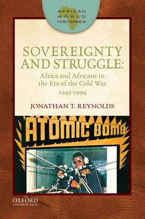 Sovereignty and Struggle: Africa and Africans in the Era of the Cold War, 1945-1994 de Jonathan T. Reynolds