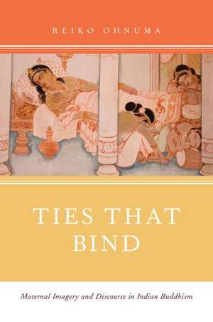 Ties That Bind: Maternal Imagery and Discourse in Indian Buddhism de Reiko Ohnuma