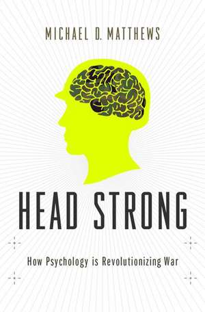 Head Strong: How Psychology is Revolutionizing War de Michael D. Matthews