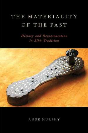 The Materiality of the Past: History and Representation in Sikh Tradition de Anne Murphy