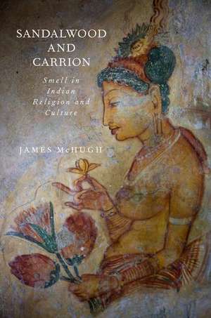 Sandalwood and Carrion: Smell in Indian Religion and Culture de James McHugh