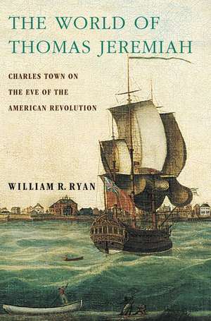 The World of Thomas Jeremiah: Charles Town on the Eve of the American Revolution de William R. Ryan