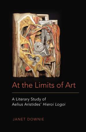 At the Limits of Art: A Literary Study of Aelius Aristides' Hieroi Logoi de Janet Downie