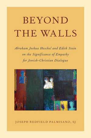 Beyond the Walls: Abraham Joshua Heschel and Edith Stein on the Significance of Empathy for Jewish-Christian Dialogue de Joseph Palmisano