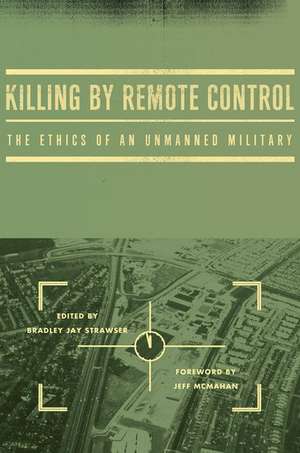 Killing by Remote Control: The Ethics of an Unmanned Military de Bradley Jay Strawser