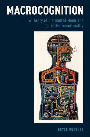 Macrocognition: A Theory of Distributed Minds and Collective Intentionality de Bryce Huebner