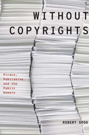 Without Copyrights: Piracy, Publishing, and the Public Domain de Robert Spoo