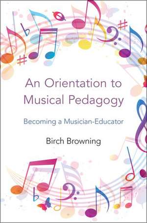 An Orientation to Musical Pedagogy: Becoming a Musician-Educator de Birch P. Browning