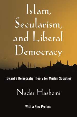 Islam, Secularism, and Liberal Democracy: Toward a Democratic Theory for Muslim Societies de Nader Hashemi