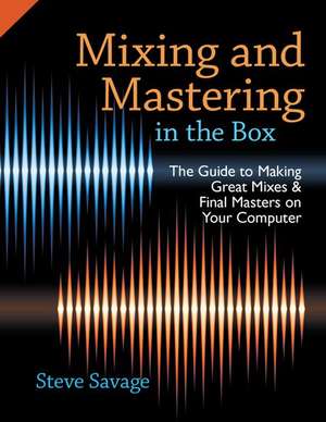 Mixing and Mastering in the Box: The Guide to Making Great Mixes and Final Masters on Your Computer de Steve Savage