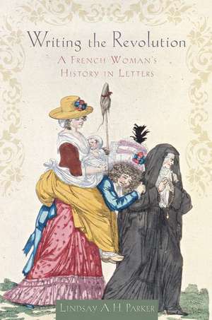 Writing the Revolution: A French Woman's History in Letters de Lindsay A. H. Parker