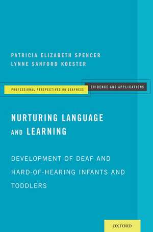 Nurturing Language and Learning: Development of Deaf and Hard-of-Hearing Infants and Toddlers de Patricia Elizabeth Spencer