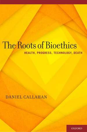 The Roots of Bioethics: Health, Progress, Technology, Death de Daniel Callahan