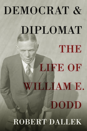 Democrat and Diplomat: The Life of William E. Dodd de Robert Dallek