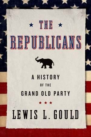 The Republicans: A History of the Grand Old Party de Lewis L. Gould