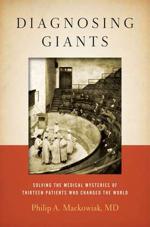 Diagnosing Giants: Solving the Medical Mysteries of Thirteen Patients Who Changed the World de Philip A. Mackowiak