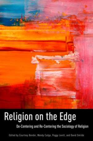 Religion on the Edge: De-centering and Re-centering the Sociology of Religion de Courtney Bender