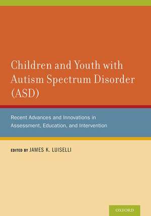 Children and Youth with Autism Spectrum Disorder (ASD): Recent Advances and Innovations in Assessment, Education, and Intervention de James K. Luiselli