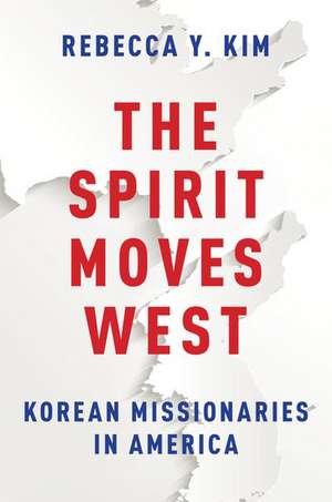 The Spirit Moves West: Korean Missionaries in America de Rebecca Y. Kim