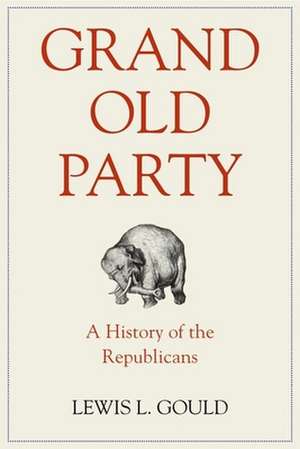 Grand Old Party: A History of the Republicans de Lewis L. Gould