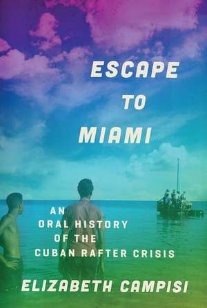 Escape to Miami: An Oral History of the Cuban Rafter Crisis de Elizabeth Campisi