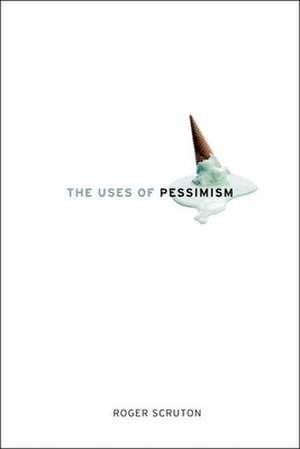 The Uses of Pessimism de Roger Scruton