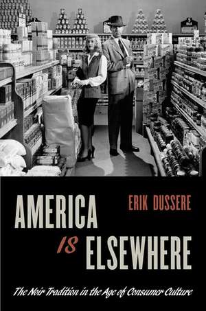 America Is Elsewhere: The Noir Tradition in the Age of Consumer Culture de Erik Dussere