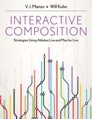 Interactive Composition: Strategies Using Ableton Live and Max for Live de V. J. Manzo