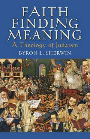 Faith Finding Meaning: A Theology of Judaism de Byron L. Sherwin