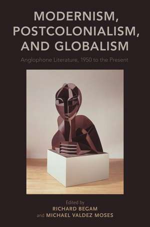 Modernism, Postcolonialism, and Globalism: Anglophone Literature, 1950 to the Present de Richard Begam